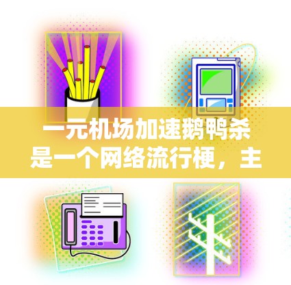 一元机场加速鹅鸭杀是一个网络流行梗，主要用来形容机场运营中的优化措施，或者在某个特定的机场或服务中应用某种技巧。梗的来源可以追溯到218年，当时用户在社交媒体上提到这个梗，形容机场在运营中的效率提升