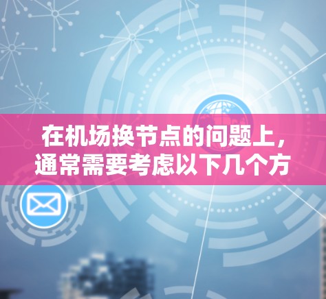在机场换节点的问题上，通常需要考虑以下几个方面