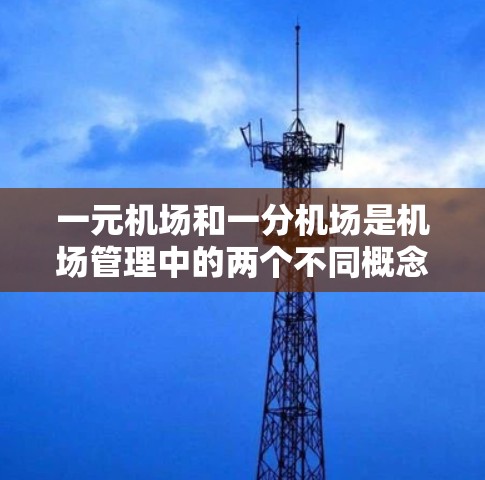 一元机场和一分机场是机场管理中的两个不同概念，具体含义如下