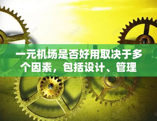 一元机场是否好用取决于多个因素，包括设计、管理、运营效率以及成本效益。以下是对这一问题的详细分析和结论