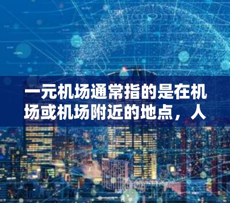 一元机场通常指的是在机场或机场附近的地点，人们经常使用的地方，属于机场的周边区域。这些地点通常被称为机场一元，方便人们出行和生活。以下是一些常见的一元机场类型