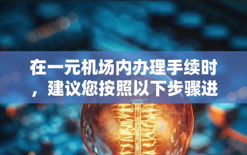 在一元机场内办理手续时，建议您按照以下步骤进行