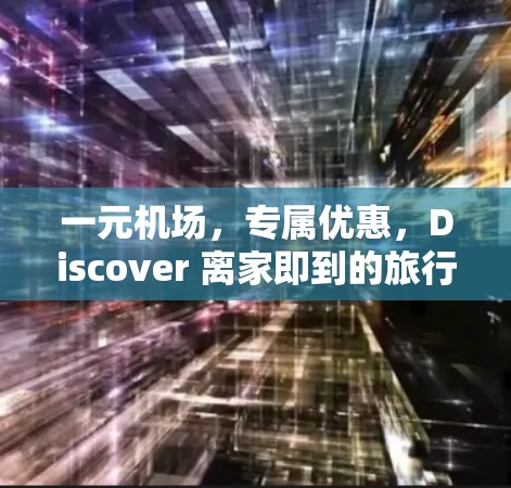 一元机场，专属优惠，Discover 离家即到的旅行体验