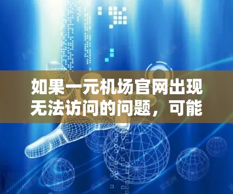 如果一元机场官网出现无法访问的问题，可能是由于以下原因