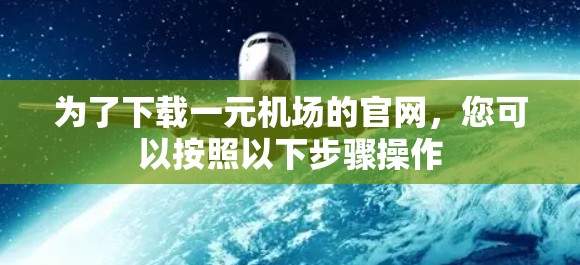 为了下载一元机场的官网，您可以按照以下步骤操作