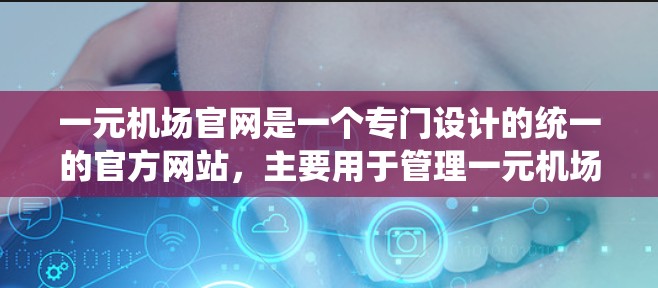 一元机场官网是一个专门设计的统一的官方网站，主要用于管理一元机场的信息和管理。以下是对一元机场官网的详细说明