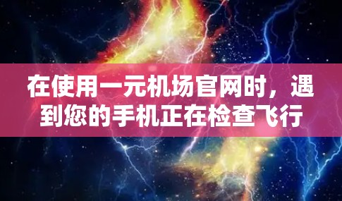在使用一元机场官网时，遇到您的手机正在检查飞行状态的提示，以下是逐步的解决方案