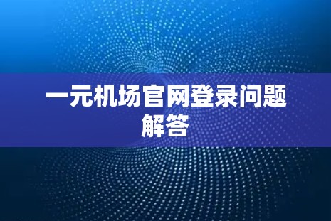 一元机场官网登录问题解答