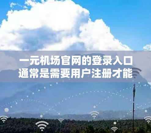 一元机场官网的登录入口通常是需要用户注册才能访问的。以下是一些常见步骤，帮助您完成登录