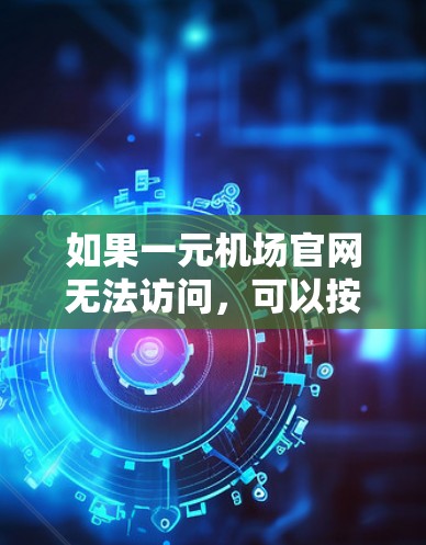 如果一元机场官网无法访问，可以按照以下步骤进行排查和解决