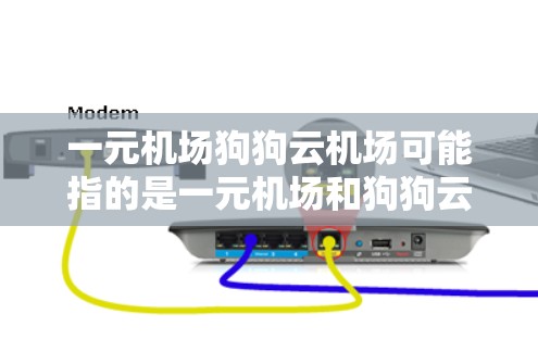 一元机场狗狗云机场可能指的是一元机场和狗狗云机场结合的某个服务或产品，但具体含义可能因语境而异。以下是一些可能的解释