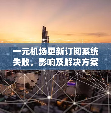 一元机场更新订阅系统失败，影响及解决方案