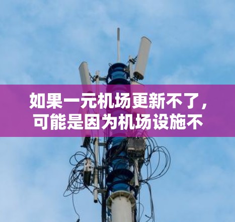 如果一元机场更新不了，可能是因为机场设施不足、需要特殊设备、或者是需要特定的操作流程。以下是一些建议，帮助您解决问题