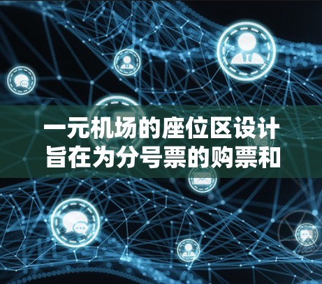 一元机场的座位区设计旨在为分号票的购票和分号登机提供便利，各区的功能和布局不同。以下是详细的分析和总结