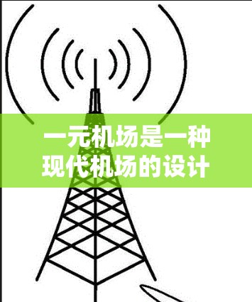 一元机场是一种现代机场的设计模式，旨在通过合并多个起飞和降落 slot，减少延误和提高效率，适应飞机会增长的需求。以下是对一元机场的详细分析