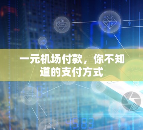 一元机场付款，你不知道的支付方式