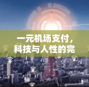 一元机场支付，科技与人性的完美结合