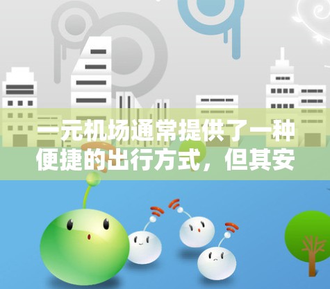 一元机场通常提供了一种便捷的出行方式，但其安全性取决于机场的具体设置和规定。以下是一些需要考虑的因素