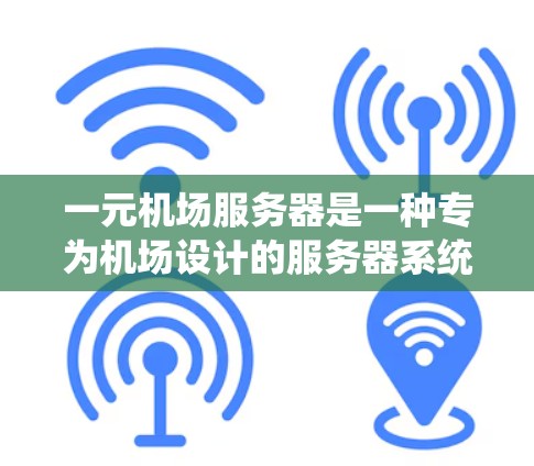 一元机场服务器是一种专为机场设计的服务器系统，其核心特点在于运行时只在特定的时间段，例如起飞、降落、取票等，以提高资源利用率和效率。以下是关于一元机场服务器的一些关键点和步骤