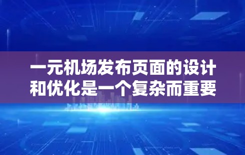 一元机场发布页面的设计和优化是一个复杂而重要的任务。以下是一元机场发布页面设计的主要考虑点，以及如何通过优化这些问题来提升页面设计和用户体验