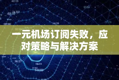 一元机场订阅失败，应对策略与解决方案