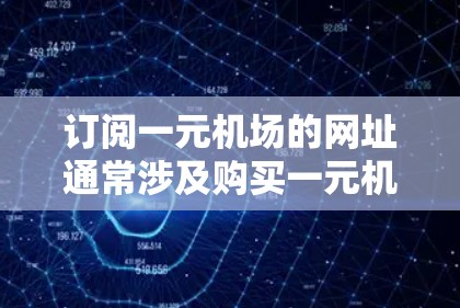 订阅一元机场的网址通常涉及购买一元机票或兑换率，以方便从一个城市到另一个城市。以下是一个清晰的步骤指南