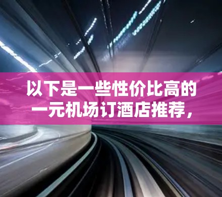 以下是一些性价比高的一元机场订酒店推荐，价格一元即可入住