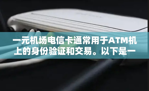 一元机场电信卡通常用于ATM机上的身份验证和交易。以下是一些关键点，帮助你更好地理解和使用一元机场电信卡