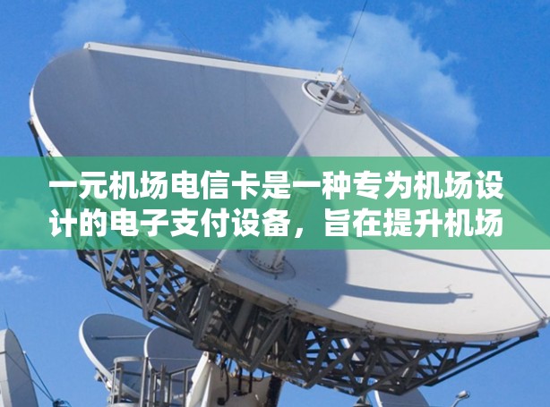 一元机场电信卡是一种专为机场设计的电子支付设备，旨在提升机场的效率和用户体验。以下是关于一元机场电信卡的详细介绍