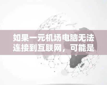 如果一元机场电脑无法连接到互联网，可能是因为网络连接问题、路由器配置错误、网络带宽不足或防火墙设置不当。以下是一些可能的原因和解决方法
