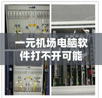 一元机场电脑软件打不开可能是因为多种原因导致，以下是一些常见问题及解决方法