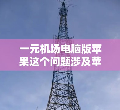一元机场电脑版苹果这个问题涉及苹果公司在机场方面的电脑设备解决方案。以下是详细的解答