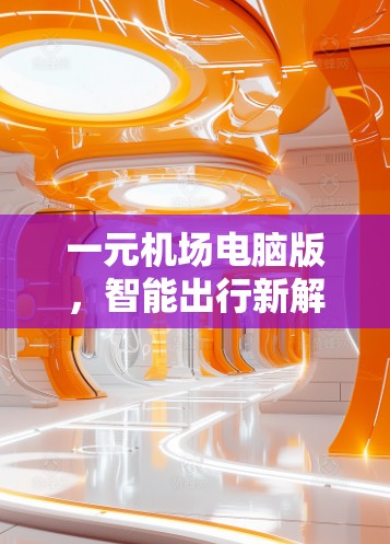一元机场电脑版，智能出行新解决方案