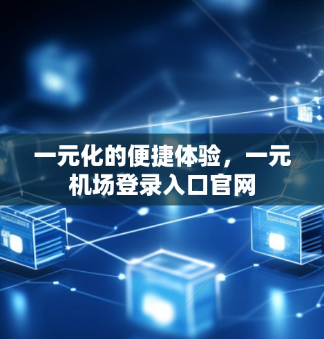 一元化的便捷体验，一元机场登录入口官网