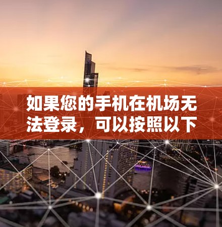 如果您的手机在机场无法登录，可以按照以下步骤进行