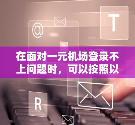 在面对一元机场登录不上问题时，可以按照以下步骤进行
