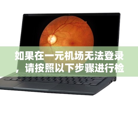 如果在一元机场无法登录，请按照以下步骤进行检查和处理