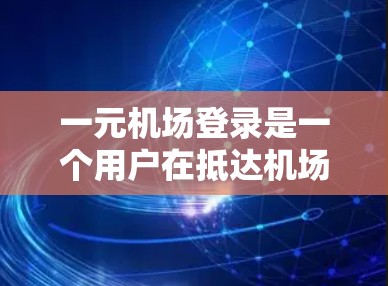 一元机场登录是一个用户在抵达机场时需要完成的步骤，确保用户能够顺利进入机场并完成注册或登录流程。以下是关于一元机场登录的详细指南