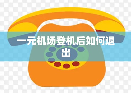 一元机场登机后如何退出