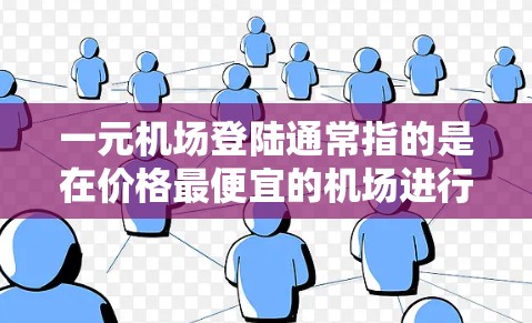 一元机场登陆通常指的是在价格最便宜的机场进行登机（即登陆）的服务。以下是一些关于一元机场登陆的建议