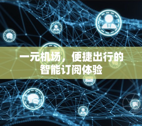 一元机场，便捷出行的智能订阅体验