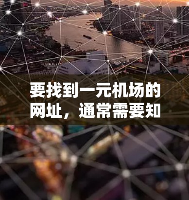 要找到一元机场的网址，通常需要知道具体哪个机场。例如