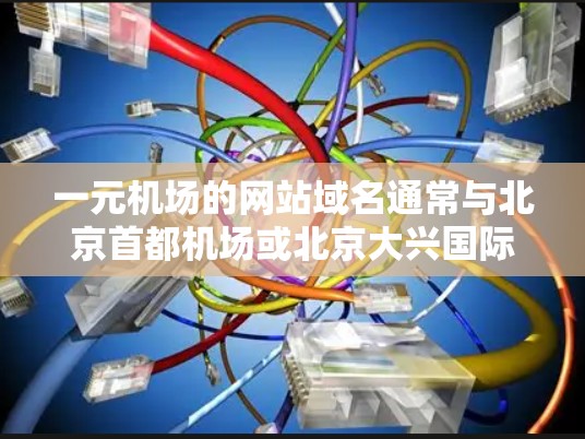 一元机场的网站域名通常与北京首都机场或北京大兴国际机场相关，因为这些是主要机场。以下是可能的域名