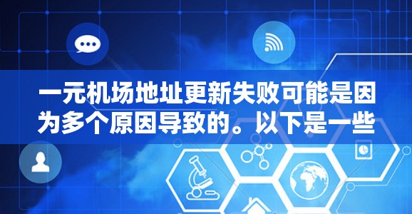 一元机场地址更新失败可能是因为多个原因导致的。以下是一些建议，帮助您解决问题