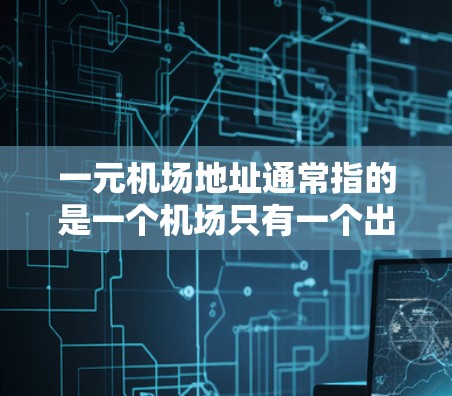 一元机场地址通常指的是一个机场只有一个出入口、只有一个航班或只有一个服务窗口。以下是一些可能的情况和解决方案