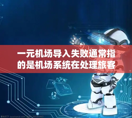 一元机场导入失败通常指的是机场系统在处理旅客信息或数据导入时出现了问题。这种情况可能是因为以下原因导致的