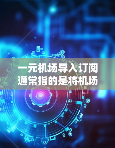 一元机场导入订阅通常指的是将机场的订阅系统（如机场会员或订阅服务）整合到一个统一的平台，以便管理、操作和展示。以下是一些可能相关的步骤或解决方案