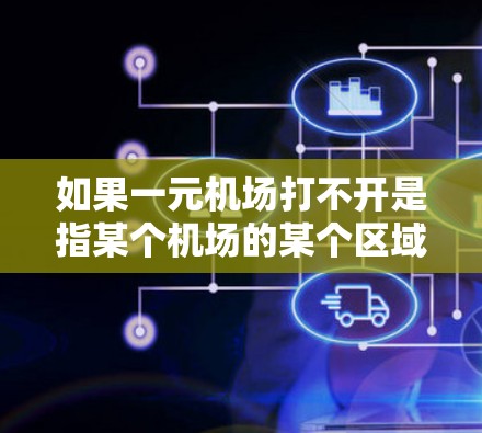 如果一元机场打不开是指某个机场的某个区域或设备无法正常运行，您可以尝试以下步骤来解决