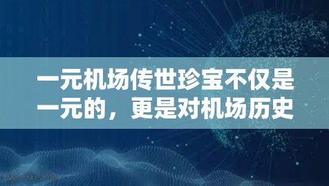 一元机场传世珍宝不仅是一元的，更是对机场历史和文化价值的致敬。这些物品往往珍贵且独特，不仅是机场的收藏品，也是游客和爱好者追求的珍藏。以下是一些可能是一元机场传世珍宝的物品