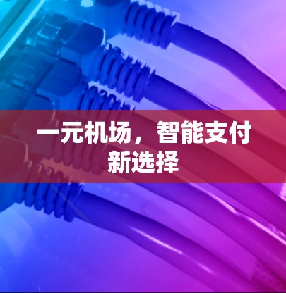 一元机场，智能支付新选择
